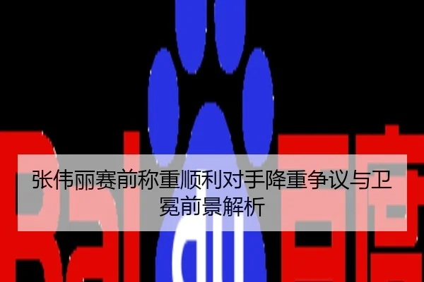 张伟丽赛前称重顺利对手降重争议与卫冕前景解析