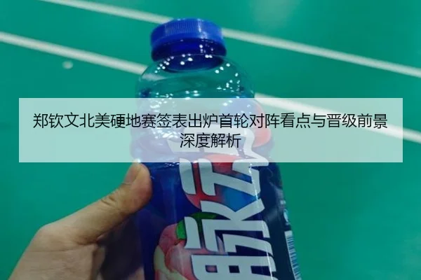 郑钦文北美硬地赛签表出炉首轮对阵看点与晋级前景深度解析